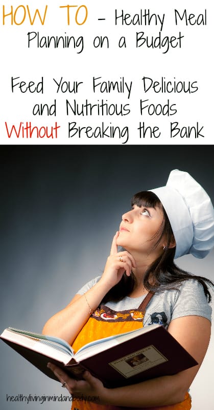 Healthy Meal Planning on a Budget - How to Feed Your Family Delicious and Nutritious Meals Without Breaking the Bank